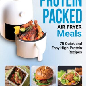 PROTEIN PACKED AIR FRYER MEALS: 75 Quick and Easy High-Protein Recipes [Print Replica] Kindle Edition